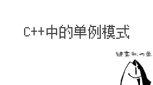 【键客秋刀鱼】带你了解C++中的单例模式