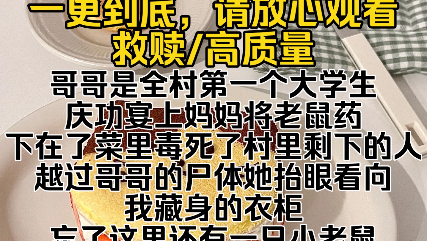 [图]（完结文）哥哥是全村第一个大学生，庆功宴上妈妈将老鼠药下在了菜里毒死了村里剩下的人，越过哥哥的尸体她抬眼看向我藏身的衣柜，忘了这里还有一只小老鼠…