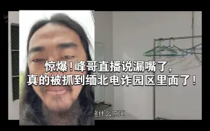 Download Video: 惊爆!峰哥直播说漏嘴了，真的被抓到缅北电诈园区里面了!