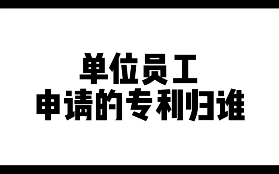 单位员工申请的专利归谁哔哩哔哩bilibili