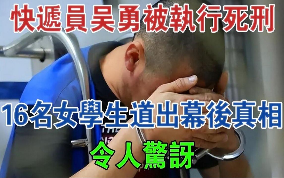 安徽快递员吴勇被执行死刑,16名女学生道出幕后真相,令人惊讶#大案纪实#刑事案件哔哩哔哩bilibili