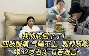 Download Video: 我彻底倒了！四肢酸痛、气喘不上、剧烈咳嗽，嫁62岁老头有苦难言