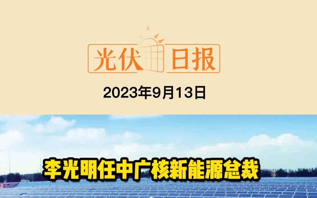 9月13日光伏要闻:李光明任中广核新能源总裁;总投资100亿!明阳集团20GW异质结电池+组件项目签约;总投资22.27亿元!粤电力大型沙漠光伏发电项目...