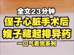 下载视频: 侄子做完换心手术后,嫂子藏起了抗排斥药,她自以为精明,这颗心脏太老了,等会儿出现排斥反应会给你换新的，被我阻拦下来，后来侄子高考落榜，怪起了捐献者学历太低...