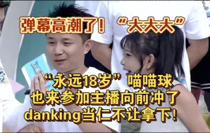 下载视频: “永远18岁”喵喵球也来参加主播向前冲了，danking当仁不让拿下！弹幕高潮了！