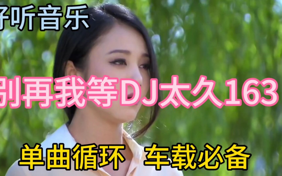 [图]一首非常好听音乐串烧歌曲《别再让我等DJ太久163》单曲循环，车载必备