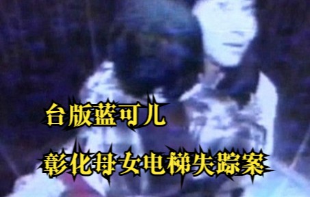 【推理罪】台版蓝可儿:彰化母女电梯失踪案哔哩哔哩bilibili