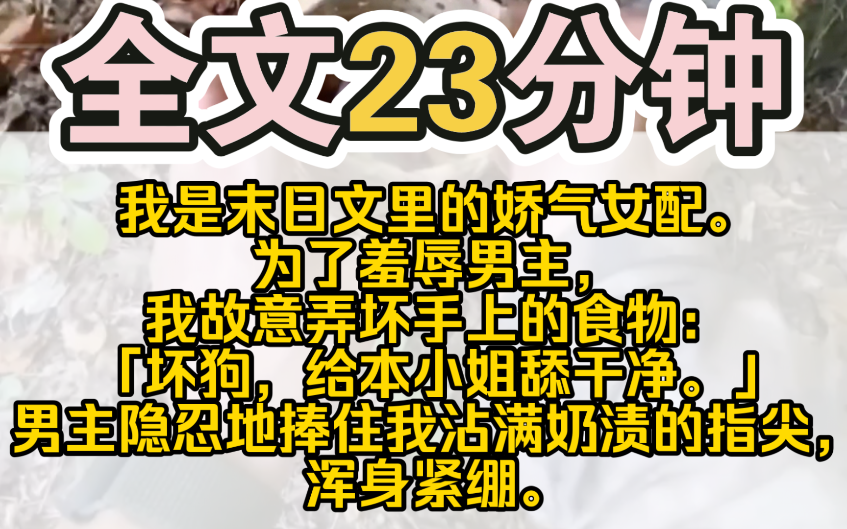 (完结)我是末日文里的娇气女配.为了羞辱男主,我故意弄坏手上的食物:「坏狗,给本小姐舔干净.」男主隐忍地捧住我沾满奶渍的指尖,浑身紧绷....