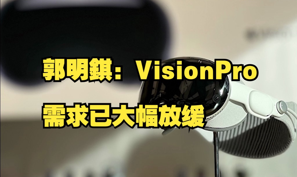 郭明錤:苹果VisionPro需求已大幅放缓哔哩哔哩bilibili