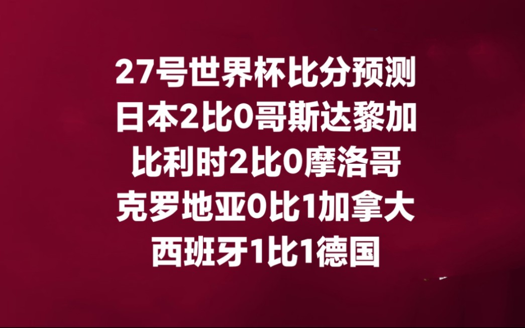 27号世界杯比分预测:日本2比0哥斯达黎加,比利时2比0摩洛哥,克罗地亚0比1加拿大,西班牙1比1德国哔哩哔哩bilibili