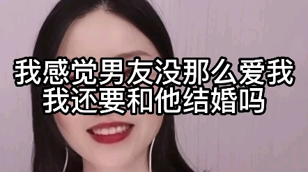 [图]我感觉男友没那么爱我，我还要和他结婚吗？