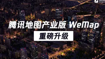 腾讯地图产业版『 WeMap 』重磅升级！
