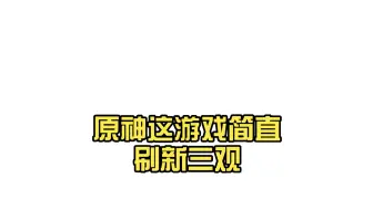 原神这游戏简直刷新三观，不知道怎么玩的下去的