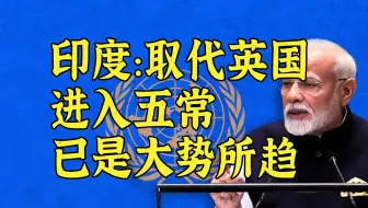 印度：取代英国进入五常已是大势所趋！