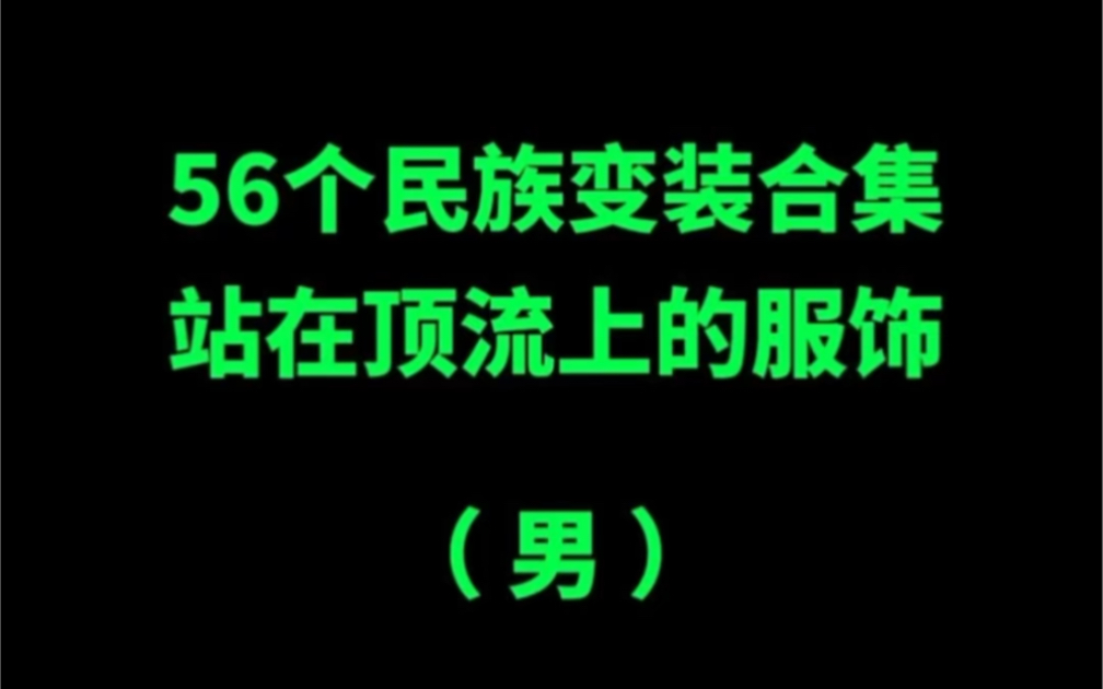 56个民族变装合集(男),站在顶流上的服饰!吐血整理推荐!哔哩哔哩bilibili