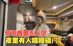 Download Video: 房车驻扎可可西里无人区，大半夜有人哐哐敲门，小姐姐都快吓哭了