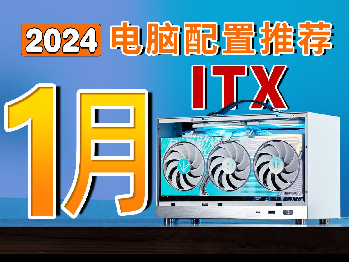 【2024年1月ITX电脑配置推荐】 27分钟精选11个机型 精推20套方案,教你如何搭配 高兼容 高稳定 高匹配的ITX电脑!哔哩哔哩bilibili