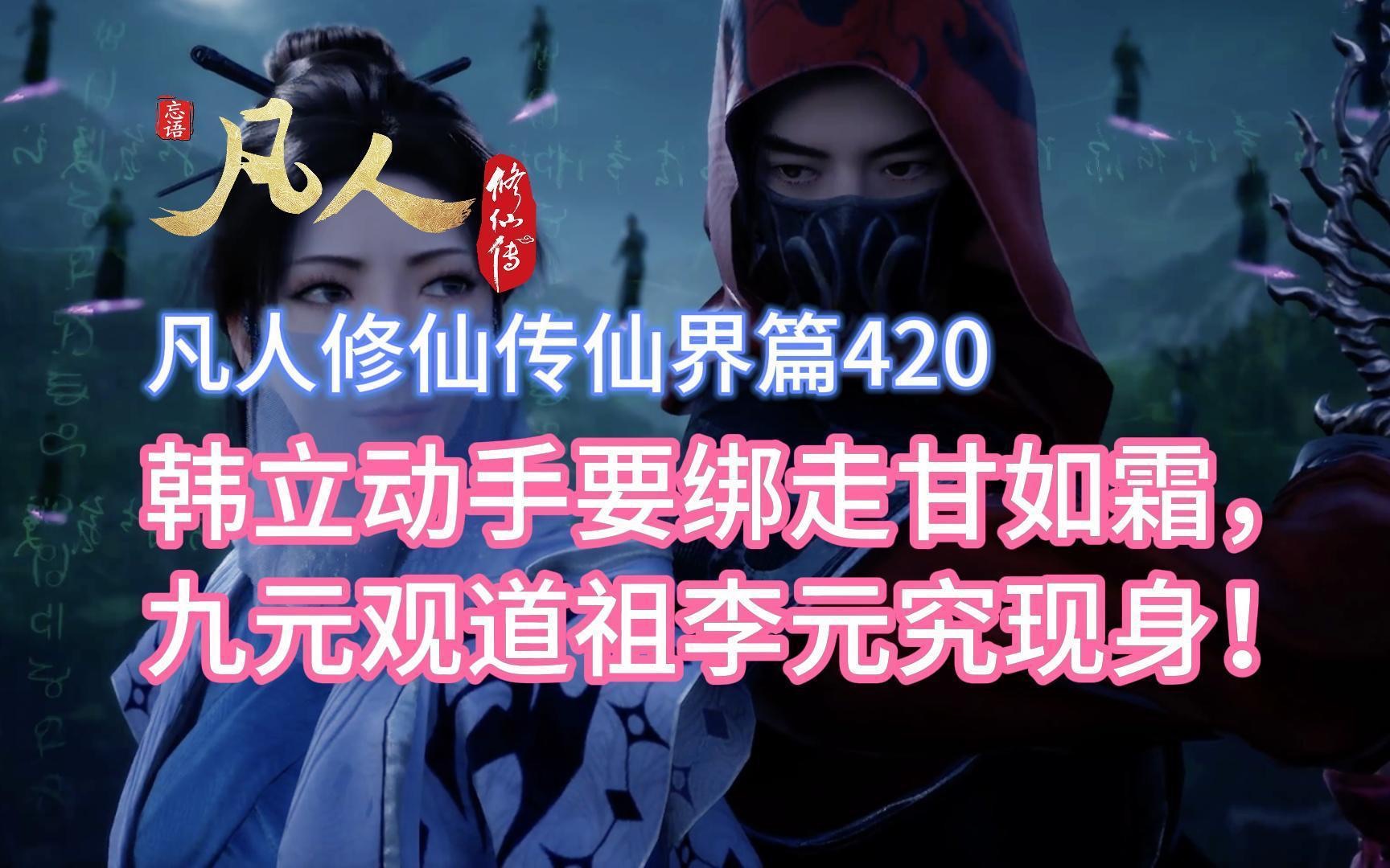 凡人修仙传仙界篇420:韩立动手要绑走甘如霜,九元观道祖李元究现身!哔哩哔哩bilibili