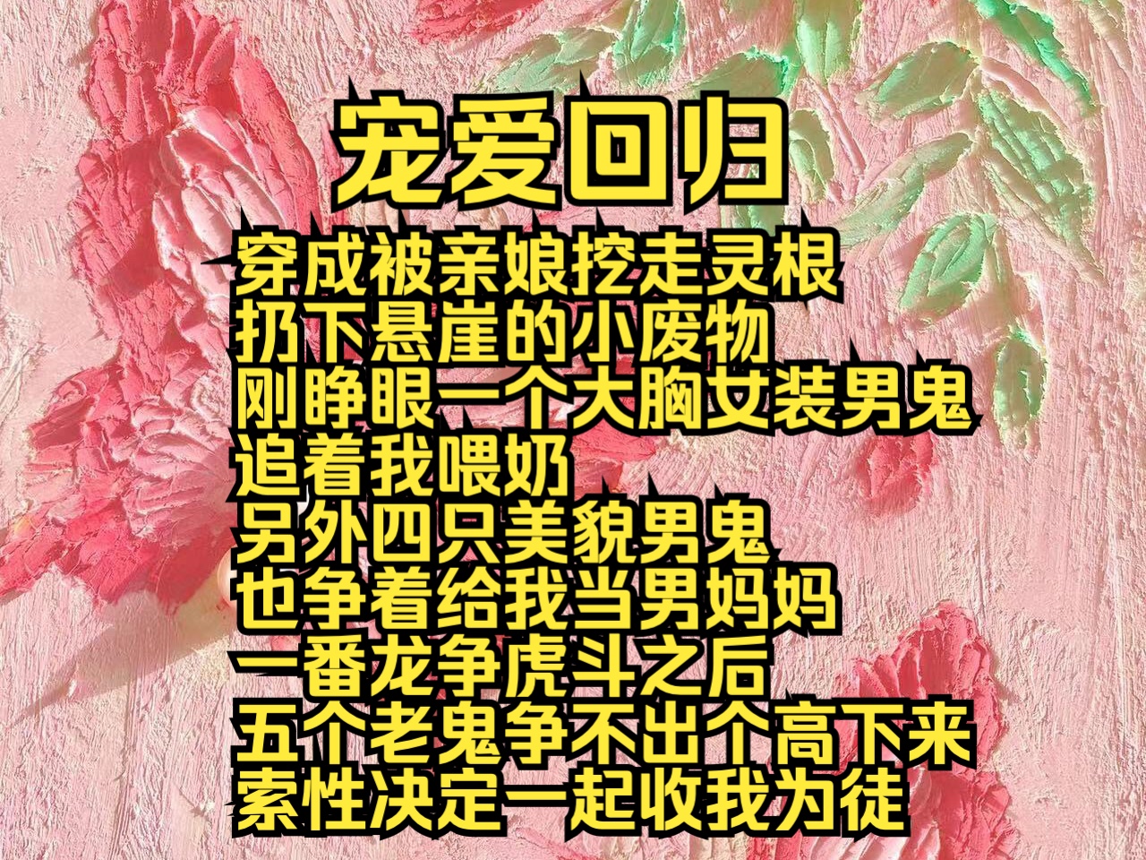 (全文免费)宠爱回归:穿成被亲娘挖走灵根扔下悬崖的小废物,刚睁眼一个大胸女装男鬼追着我喂奶,另外四只美貌男鬼也争着给我当男妈妈,一番龙争虎...