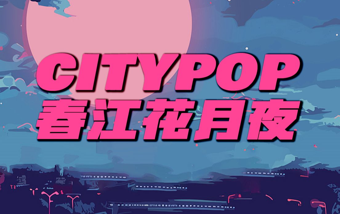 【原创】CITYPOP版《春江花月夜》哔哩哔哩bilibili