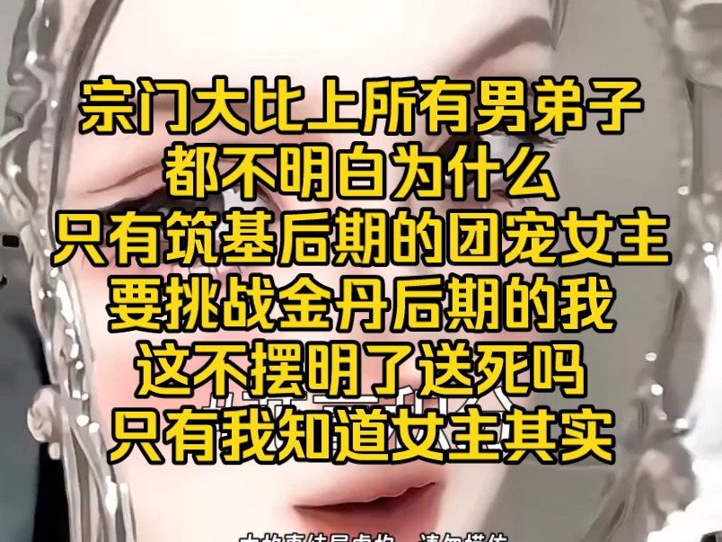 [图]宗门大比上，所有男弟子都不明白，为什么只有筑基后期的团宠女主，要挑战金丹后期的我，这不摆明了送死吗？只有我知道，女主其实…