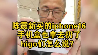 Download Video: 陈震扔华为手机盒是大不敬？那扔了苹果的手机盒higo怎么说？