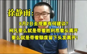 Tải video: 8月2日去观赛有何建议？柯凡要么就是带着胜利昂着头离开，要么就是带着颓废留下头发之后离开！◆徐静雨◆雨说体育