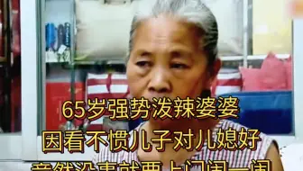65岁强势泼辣婆婆，因看不惯儿子对儿媳好，竟然没事就要上门闹一闹