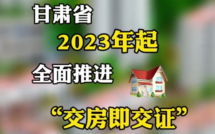 2023年1月1日起,甘肃省各市州、县市区城镇规划区范围内新建商品房全面实行“交房即交证”哔哩哔哩bilibili