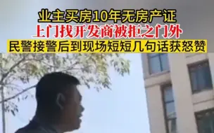 Скачать видео: 业主买房10年无房产证 上门找开发商被拒之门外 民警接警后到现场短短几句话获怒赞。