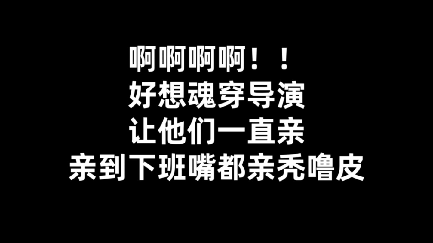 【一替成名】好想魂穿导演!!让他们一直亲,亲到下班嘴都亲秃噜皮!!哔哩哔哩bilibili