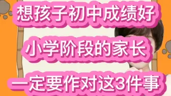 要想孩子初中成绩好，小学阶段的家长，一定要做对这3件事