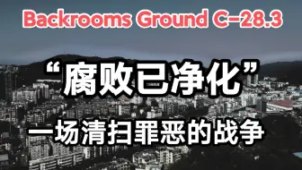 【Backrooms】后室 Ground C-28.3 - “腐败已净化” 一场清扫罪恶的战争