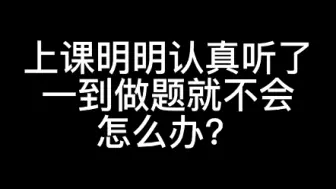 Download Video: 上课明明认真听了，一到做题就不会，怎么办？