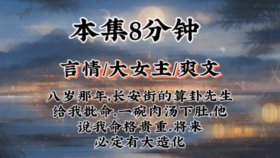 [图]【大女主爽文】八岁那年，长安街的算卦先生给我批命。一碗肉汤下肚，他说我命格贵重。将来必定有大造化