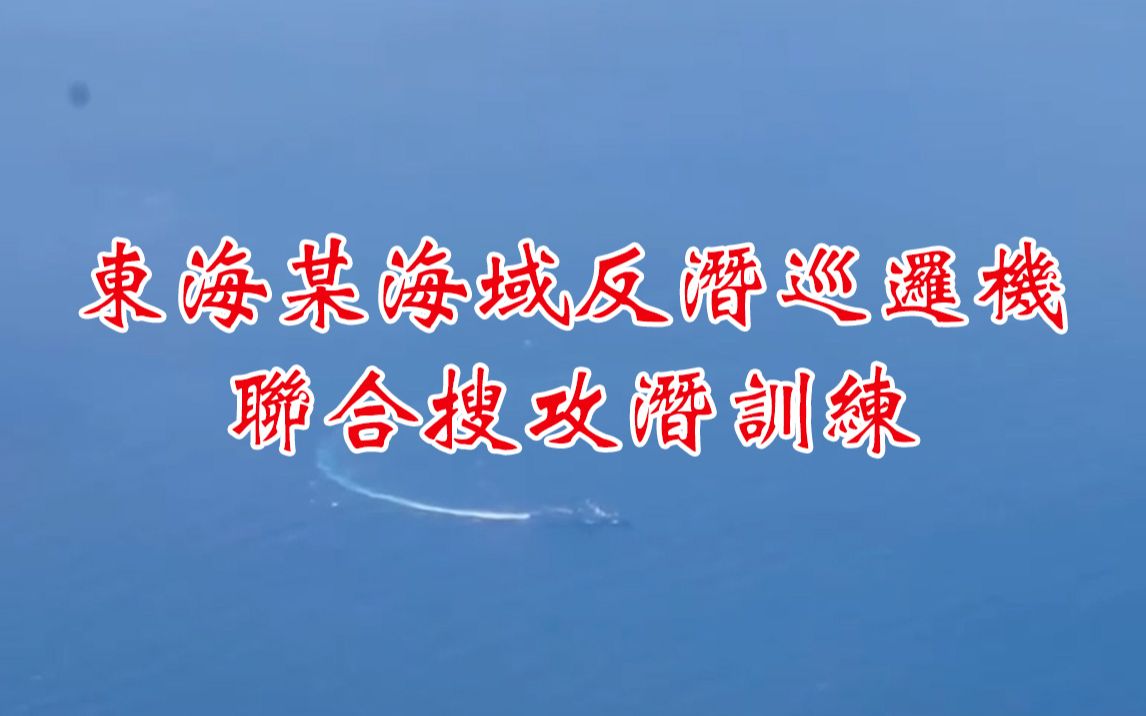 东部战区海军航空兵某部 东海某海域反潜巡逻机联合搜攻潜训练哔哩哔哩bilibili