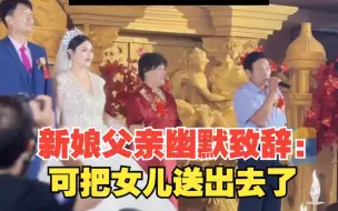 婚礼上新娘父亲幽默致辞 可把女儿找着地方送出去了 你们常回家看看 别空手