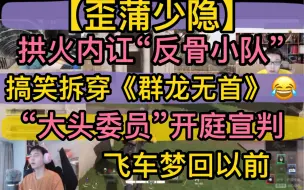 Download Video: 【歪蒲少隐】“拱火内讧”反骨小队，搞笑拆穿《群龙无首》，“大头委员”开庭宣判，飞车梦回以前20220818《super people》