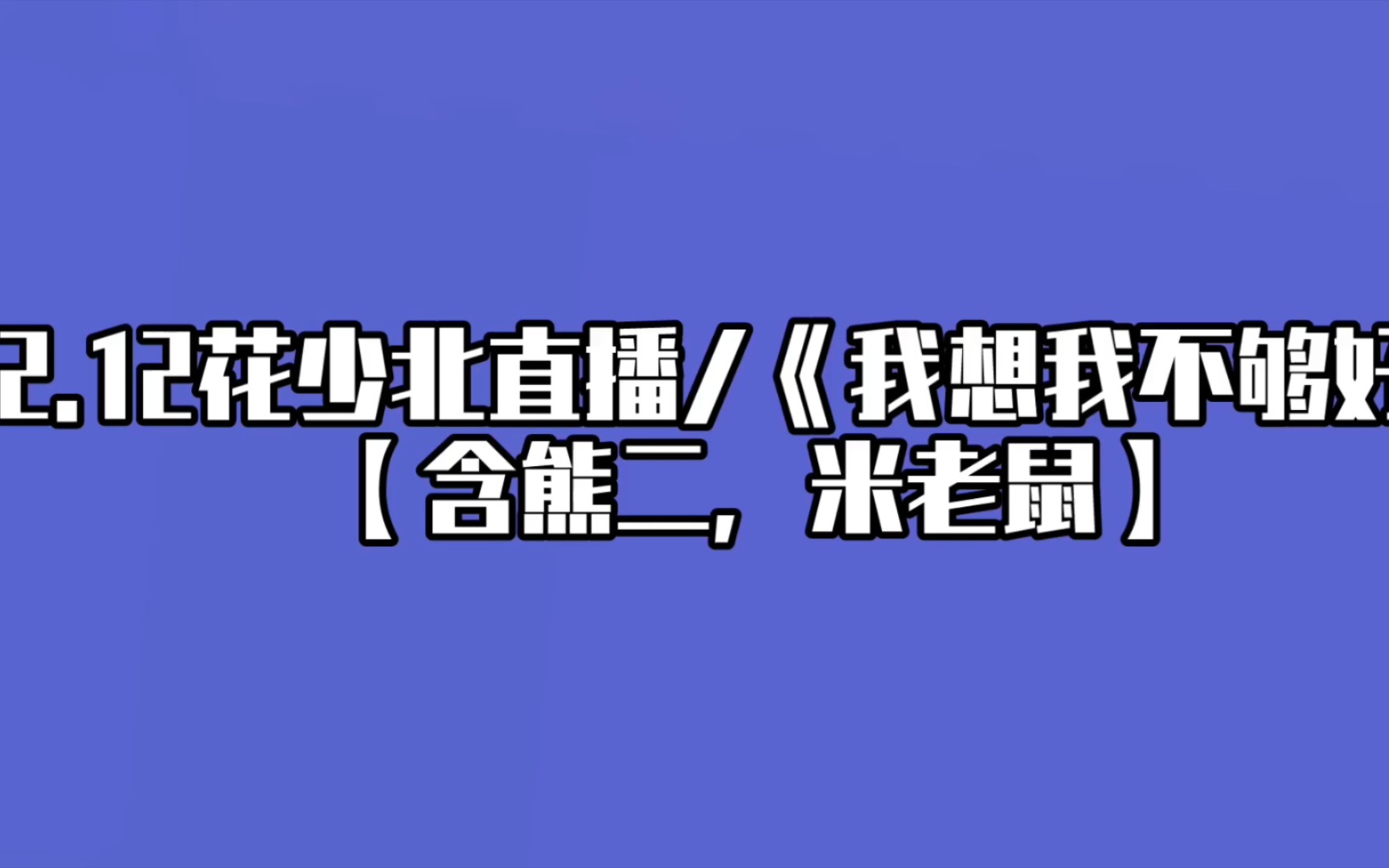 [图]2.12花少北直播/《我想我不够好》【含熊二和米老鼠】