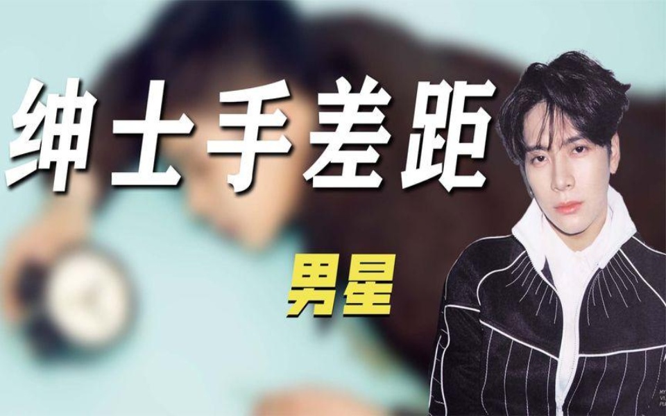 不同男星绅士手的差距:王嘉尔宁折不弯,张翰火上热搜