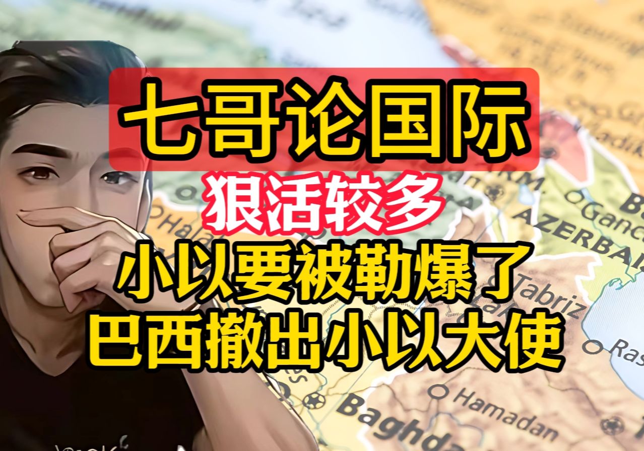 七哥论国际 5.30(1)狠活较多 小以要被勒爆了 巴西撤出小以大使哔哩哔哩bilibili