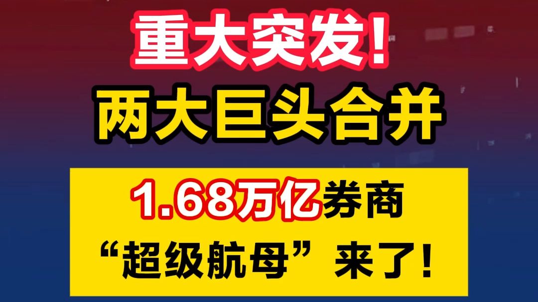 重大突发!两大巨头合并,1.68万亿券商“超级航母”来了!哔哩哔哩bilibili