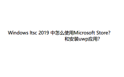 Windows ltsc 2019安装Microsoft Store和运行uwp应用哔哩哔哩bilibili