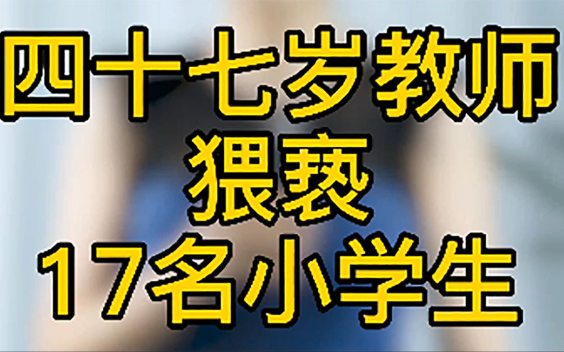 恶魔教师!广西47岁教师猥亵17名小学生!请正面直对儿童猥亵的事件,对侵害说不!哔哩哔哩bilibili