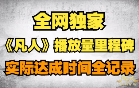 【凡人纪录】全网独家!《凡人修仙传》播放量里程碑实际达成时间全记录!绝对值得收藏!哔哩哔哩bilibili