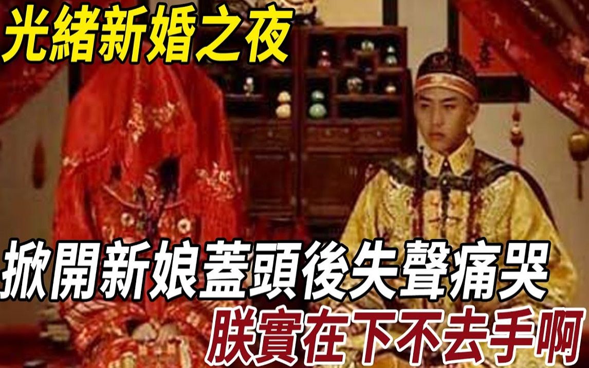 光绪新婚之夜,掀开新娘盖头后失声痛哭:姐姐,我们不能有夫妻之实,朕下不去手啊!哔哩哔哩bilibili