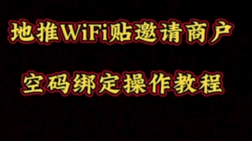 地推WiFi贴邀请商户及空码绑定操作教程!哔哩哔哩bilibili