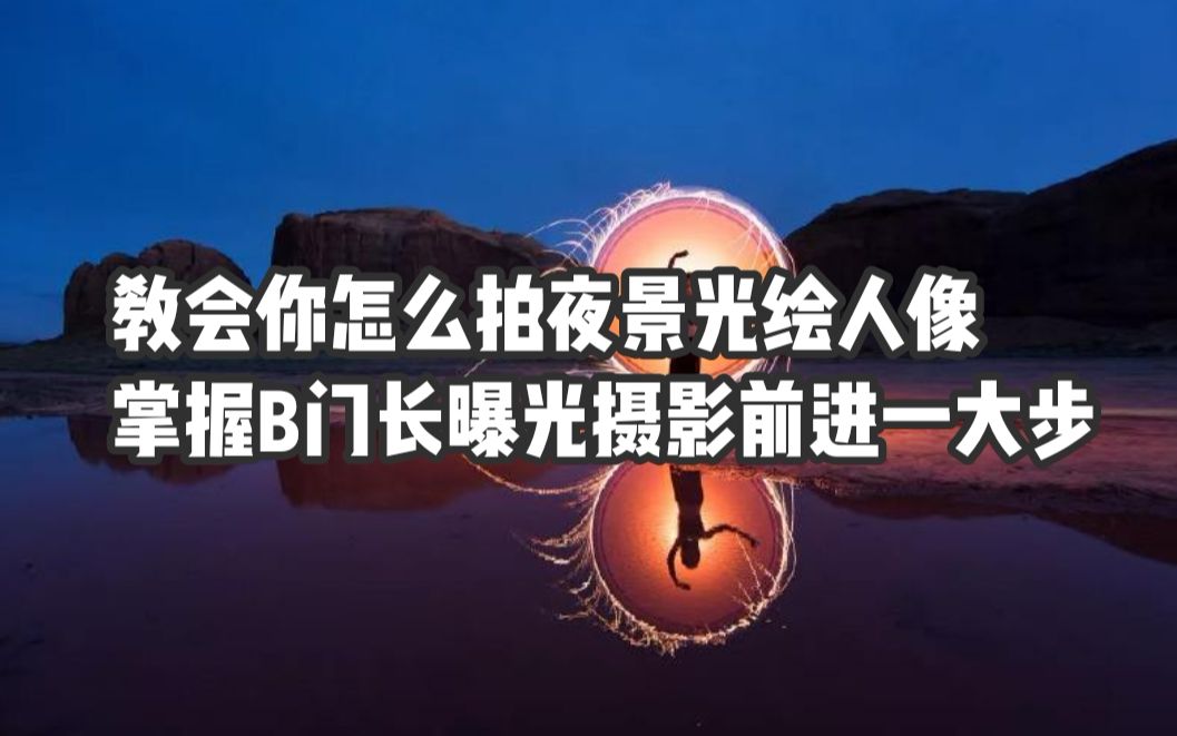 教会你怎么拍夜景光绘人像,掌握B门和长曝光,摄影前进一大步!哔哩哔哩bilibili