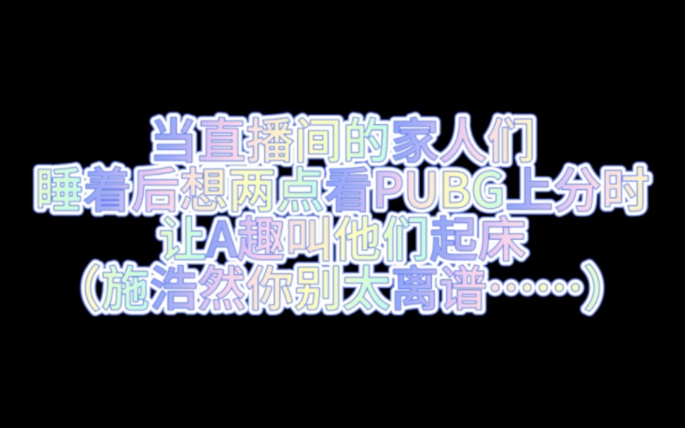 【A趣】当趣直播间的家人们想让趣两点喊他们起床时 施浩然直接一首起床歌送给家人们~离谱~哔哩哔哩bilibiliPUBG