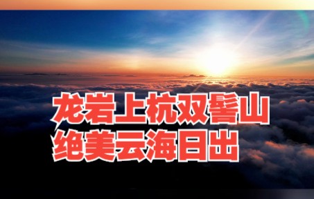 龙岩上杭双髻山绝美云海日出!气势磅礴,太壮观了!哔哩哔哩bilibili